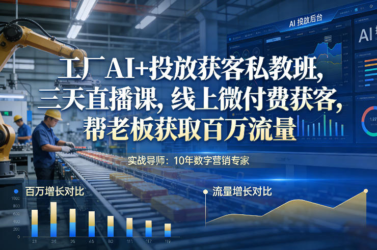 工厂AI+投放获客私教班，三天直播课，线上微付费获客，帮老板获取百万流量-宇文网创