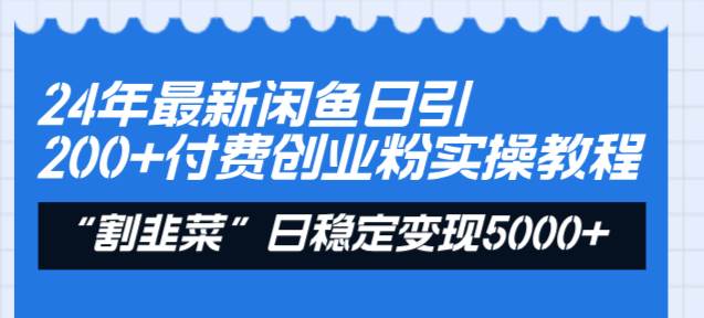 （8469期）24年最新闲鱼日引200+付费创业粉，割韭菜每天5000+收益实操教程！-宇文网创
