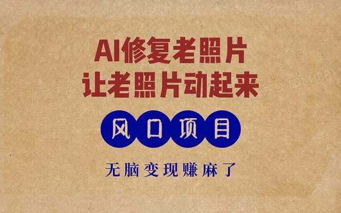 （13296期）最新风口项目，AI一键修复老照片，让老照片动起来，接单到手软，无脑变…-宇文网创