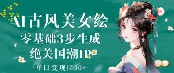AI古风美女绘：零基础3步生成绝美国潮IP，单日变现1k+-宇文网创