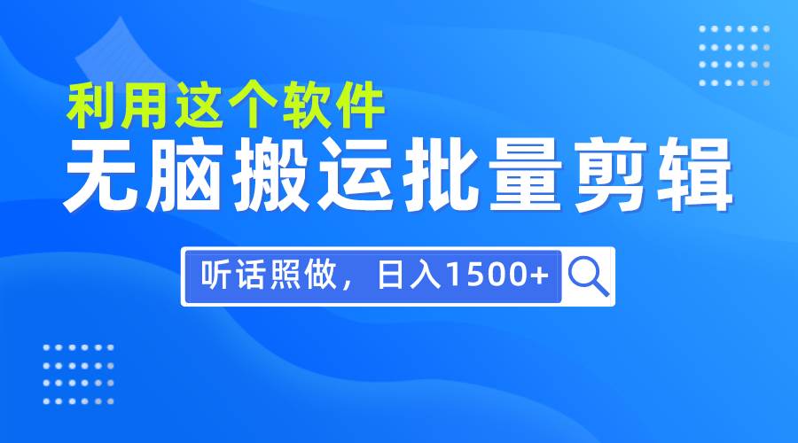 （9614期）每天30分钟，0基础用软件无脑搬运批量剪辑，只需听话照做日入1500+-宇文网创
