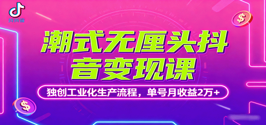 潮式无厘头抖音变现课，独创工业化生产流程，单号月收益2万+-宇文网创
