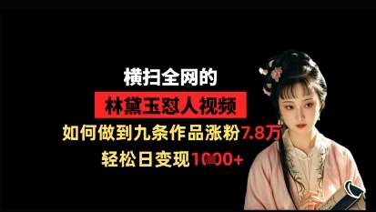 横扫全网的林黛玉怼人视频,如何做到九条作品涨粉7.8万,轻松日变现1k-宇文网创