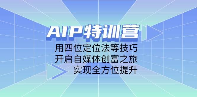 AIP特训营，用四位定位法等技巧，开启自媒体创富之旅，实现全方位提升-宇文网创