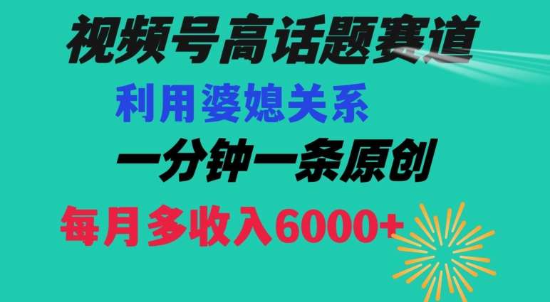 视频号流量赛道{婆媳关系}玩法话题高播放恐怖一分钟一条每月额外收入6000+【揭秘】-宇文网创
