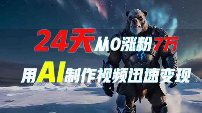 （13825期）24天从0涨粉7万，如何用AI制作爆款视频迅速变现？-宇文网创