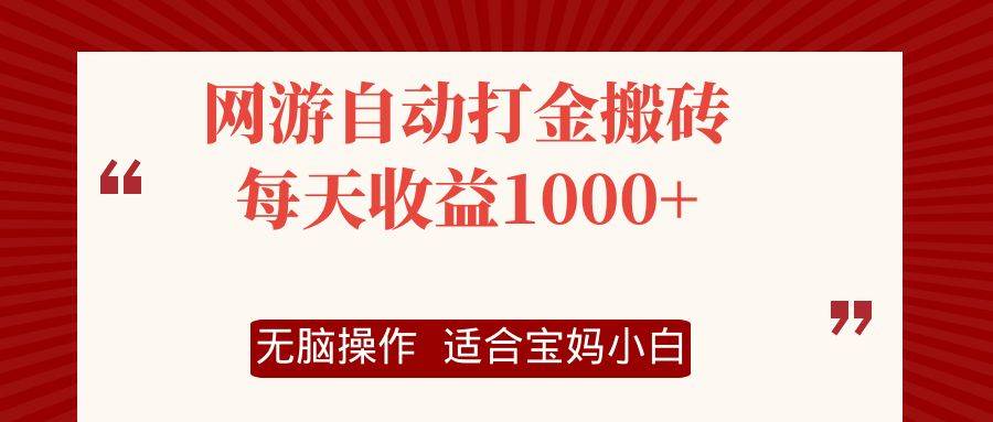 （12082期）网游自动打金搬砖项目，每天收益1000+，无脑操作-宇文网创
