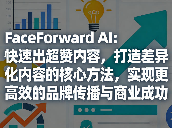 FaceForward AI：快速出超赞内容，打造差异化内容的核心方法，实现更高效的品牌传播与商业成功-宇文网创
