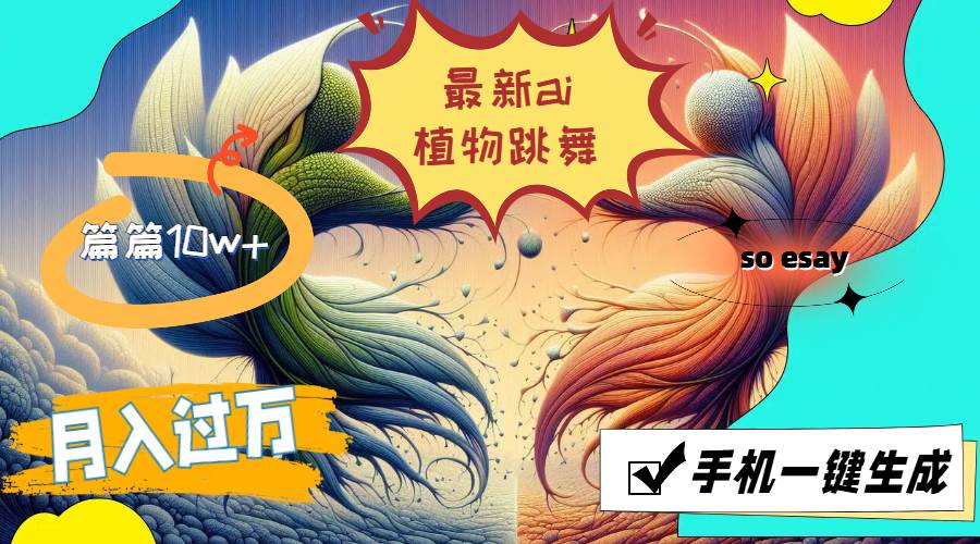 （11925期）最新ai植物跳舞，篇篇10w+，手机一键生成，月入过万-宇文网创