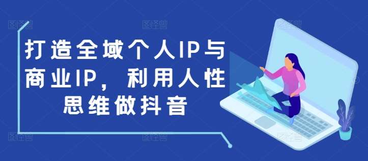 打造全域个人IP与商业IP，利用人性思维做抖音-宇文网创