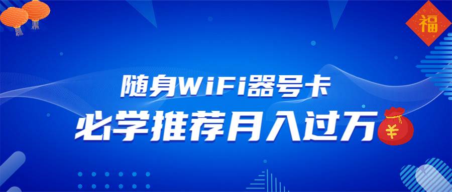 （13986期）随身WiFi器推广，月入过万，多种变现渠道来一场翻身之战-宇文网创