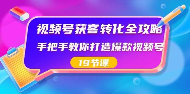 （8716期）视频号-获客转化全攻略，手把手教你打造爆款视频号（19节课）-宇文网创