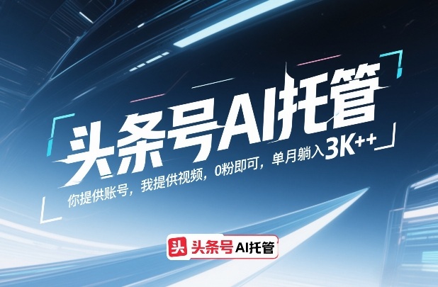 头条号AI托管，你提供账号，我提供视频，0粉即可，单月躺入3k+【揭秘】-宇文网创