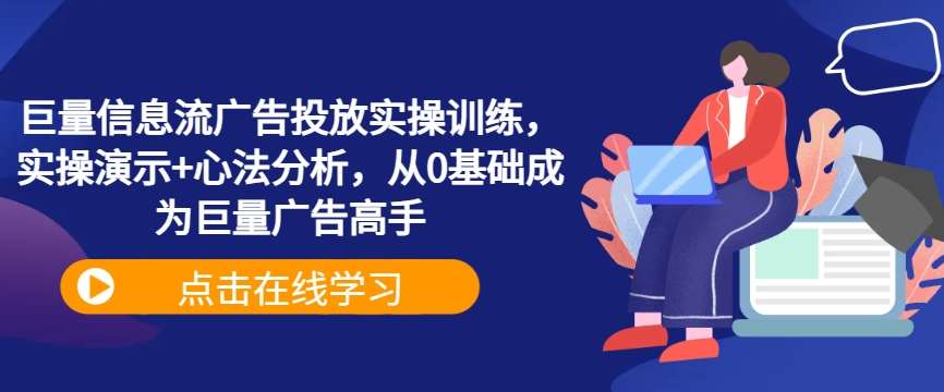 巨量信息流广告投放实操训练，实操演示+心法分析，从0基础成为巨量广告高手-宇文网创