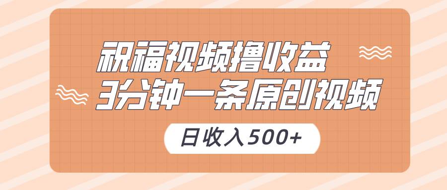 祝福视频撸收益，3分钟一条原创视频，日收入500+（附送素材）-宇文网创
