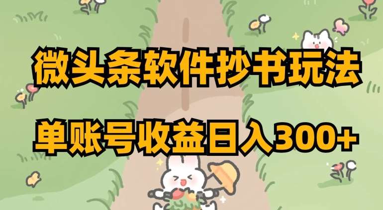 微头条软件抄书玩法，单账号收益日入300+【揭秘】-宇文网创