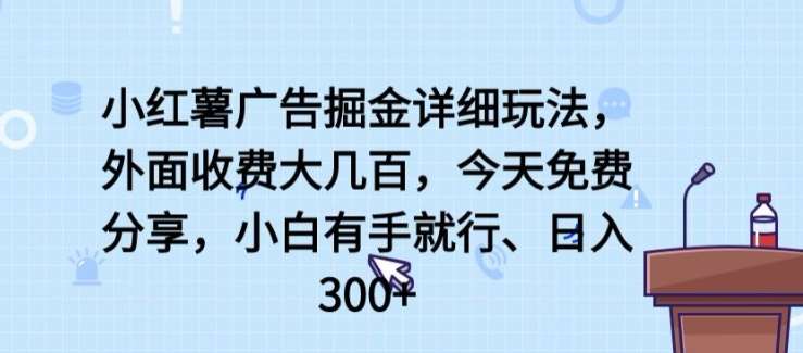 小红薯广告掘金详细玩法,外面收费大几百,小白有手就行,日入300+【揭秘】-宇文网创
