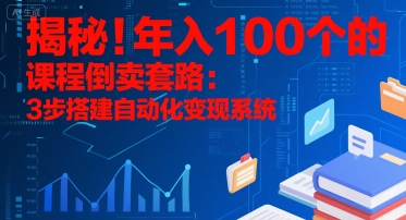 揭秘！年入100个的课程倒卖套路：3 步搭建自动化变现系统-宇文网创