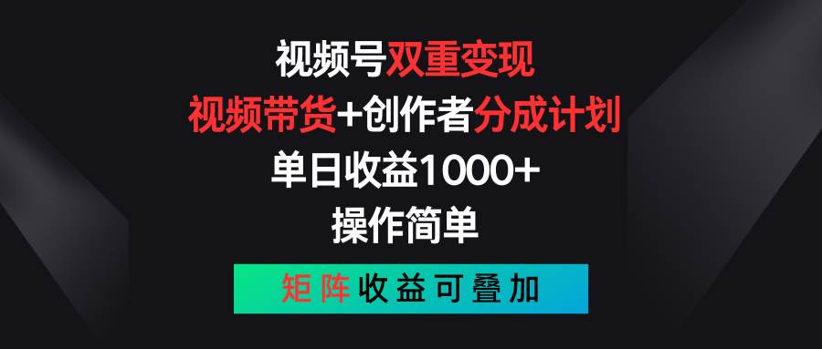 （11402期）视频号双重变现，视频带货+创作者分成计划 , 单日收益1000+，可矩阵-宇文网创