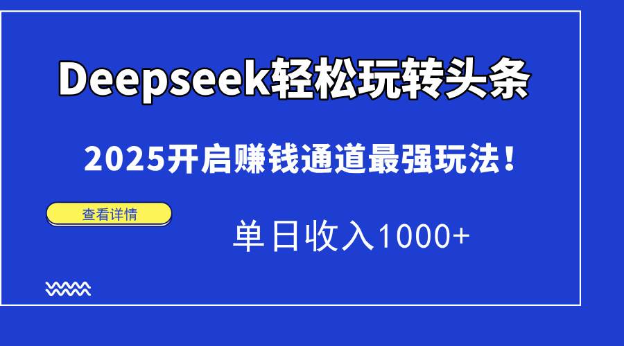 （14453期）Deepseek轻松玩转头条，2025开启赚钱通道最强玩法！单日收入1000+-宇文网创