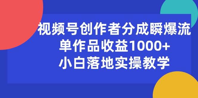 （10854期）视频号创作者分成瞬爆流，单作品收益1000+，小白落地实操教学-宇文网创