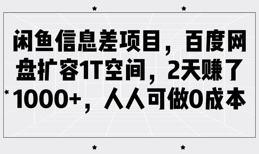 闲鱼信息差项目，百度网盘扩容1T空间，2天赚了1000+，人人可做0成本-宇文网创
