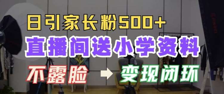 直播间送小学资料,每天引流家长粉500+,变现闭环模式【揭秘】-宇文网创