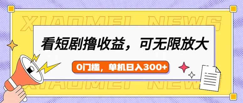 （14302期）看短剧领收益，可矩阵无限放大，单机日收益300+，新手小白轻松上手-宇文网创