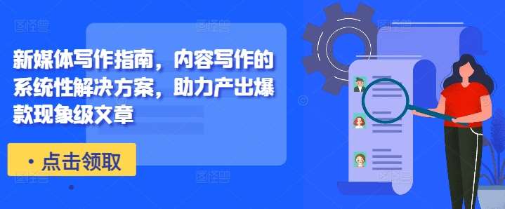 新媒体写作指南，内容写作的系统性解决方案，助力产出爆款现象级文章-宇文网创