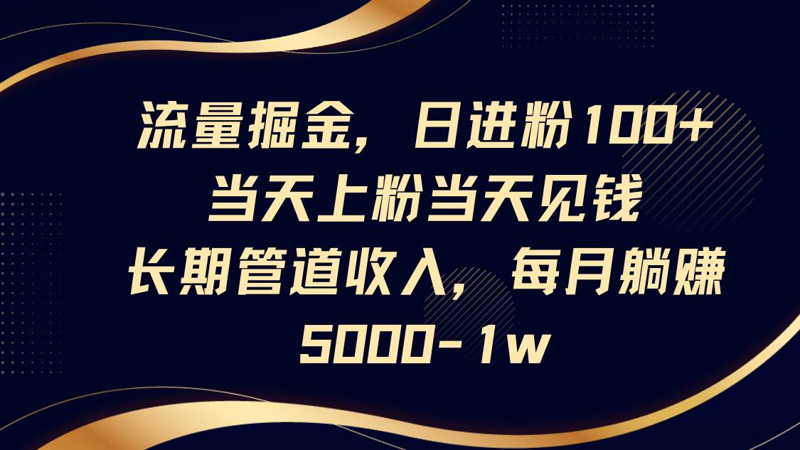 流量掘金，日进粉100+,当天上粉当天见钱，长期管道收入，每月躺赚5000-1w-宇文网创