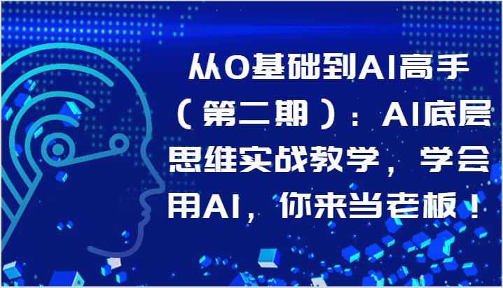 从0基础到AI高手（第二期）：AI底层思维实战教学，学会用AI，你来当老板！-宇文网创