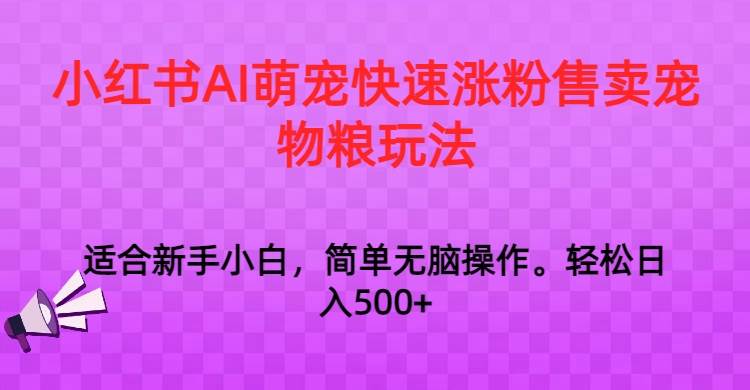 小红书AI萌宠快速涨粉售卖宠物粮玩法，日入1000+-宇文网创