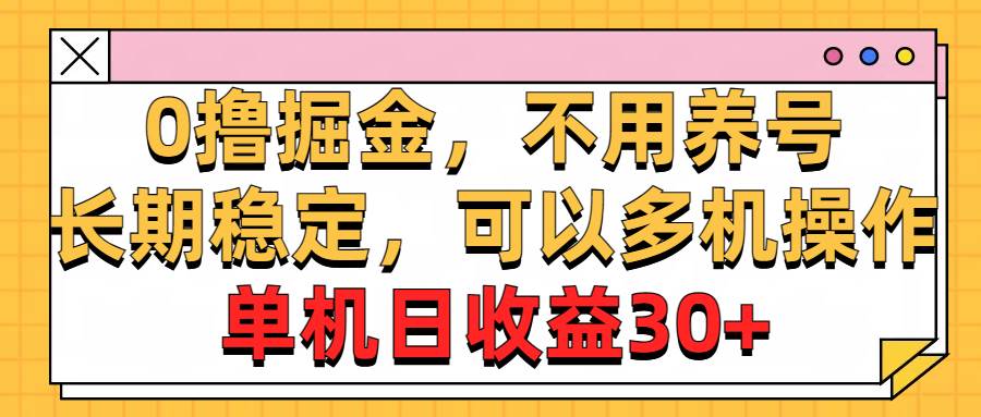 （10895期）0撸掘金，不用养号，长期稳定，可以多机操作，单机日收益30+-宇文网创