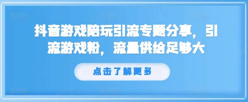 抖音游戏陪玩引流专题分享，引流游戏粉，流量供给足够大-宇文网创