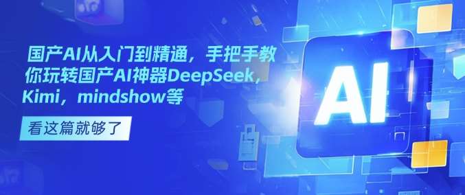 国产AI从入门到精通，手把手教你玩转国产AI神器DeepSeek，Kimi，mindshow等-宇文网创