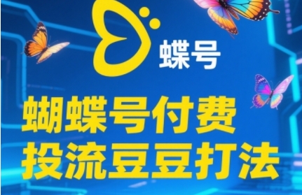 2025蝴蝶号付费投流豆豆打法，助新手快速掌握付费流量撬动自然流的核心玩法-宇文网创
