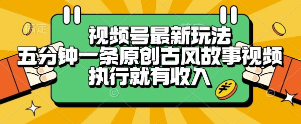 视频号最新玩法，五分钟一条原创古风故事类视频执行就有收入【揭秘】-宇文网创