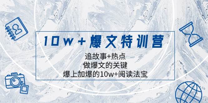 10w+爆文特训营，追故事+热点，做爆文的关键 爆上加爆的10w+阅读法宝-宇文网创