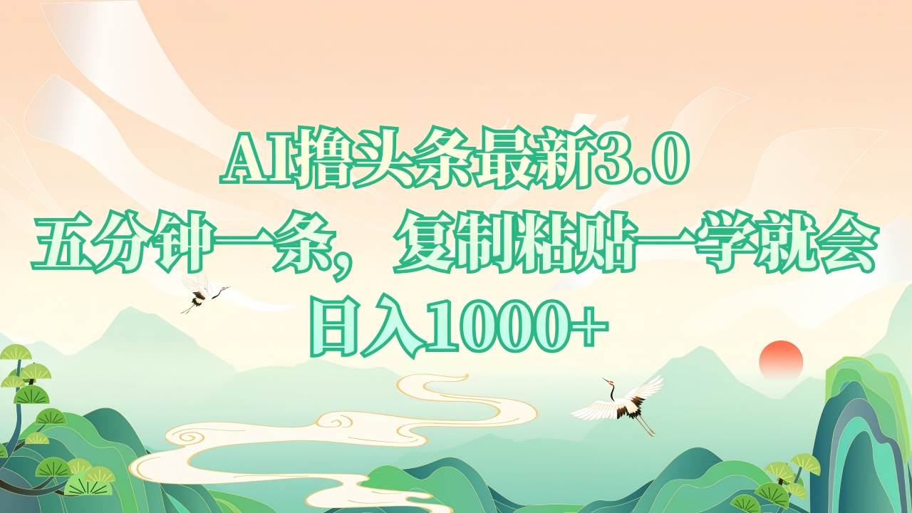 （13746期）AI撸头条最新3.0，5分钟一条，复制粘贴一学就会，日入1000+-宇文网创