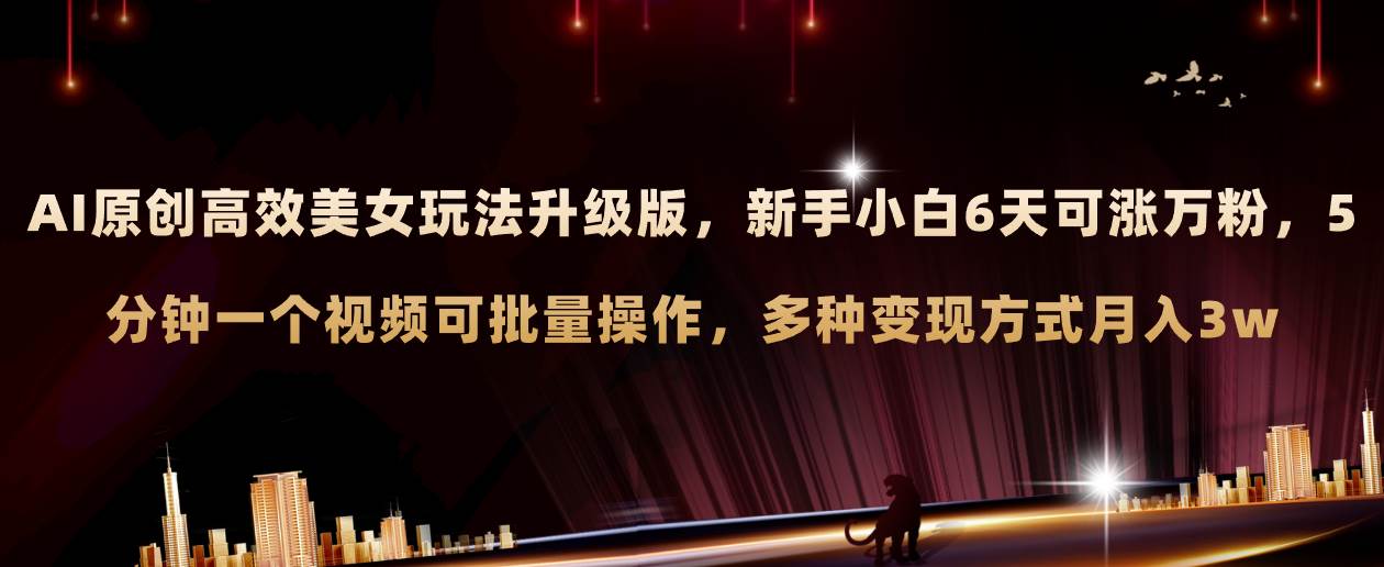 (8040期)AI原创美女玩法升级版 新手6天涨万粉 5分钟制作视频可批量,多种变现月入3w-宇文网创
