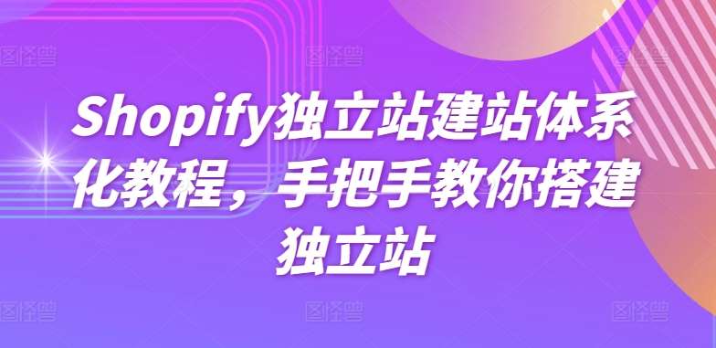 Shopify独立站建站体系化教程，手把手教你搭建独立站-宇文网创