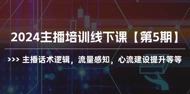 (10161期)2024主播培训线下课【第5期】主播话术逻辑,流量感知,心流建设提升等等-宇文网创