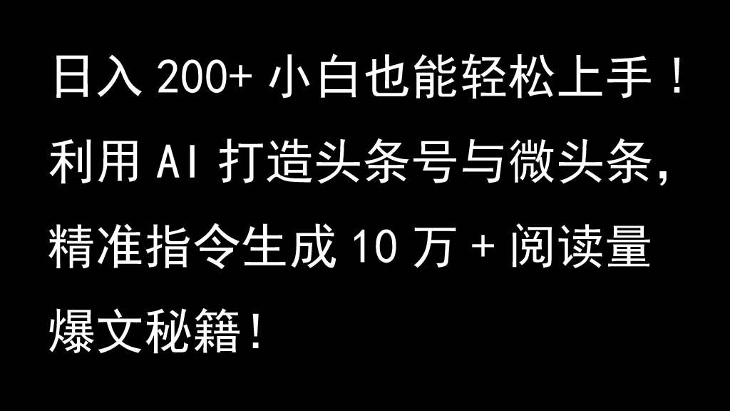利用AI打造头条号与微头条，精准指令生成10万+阅读量爆文秘籍！日入200+小白也能轻…-宇文网创