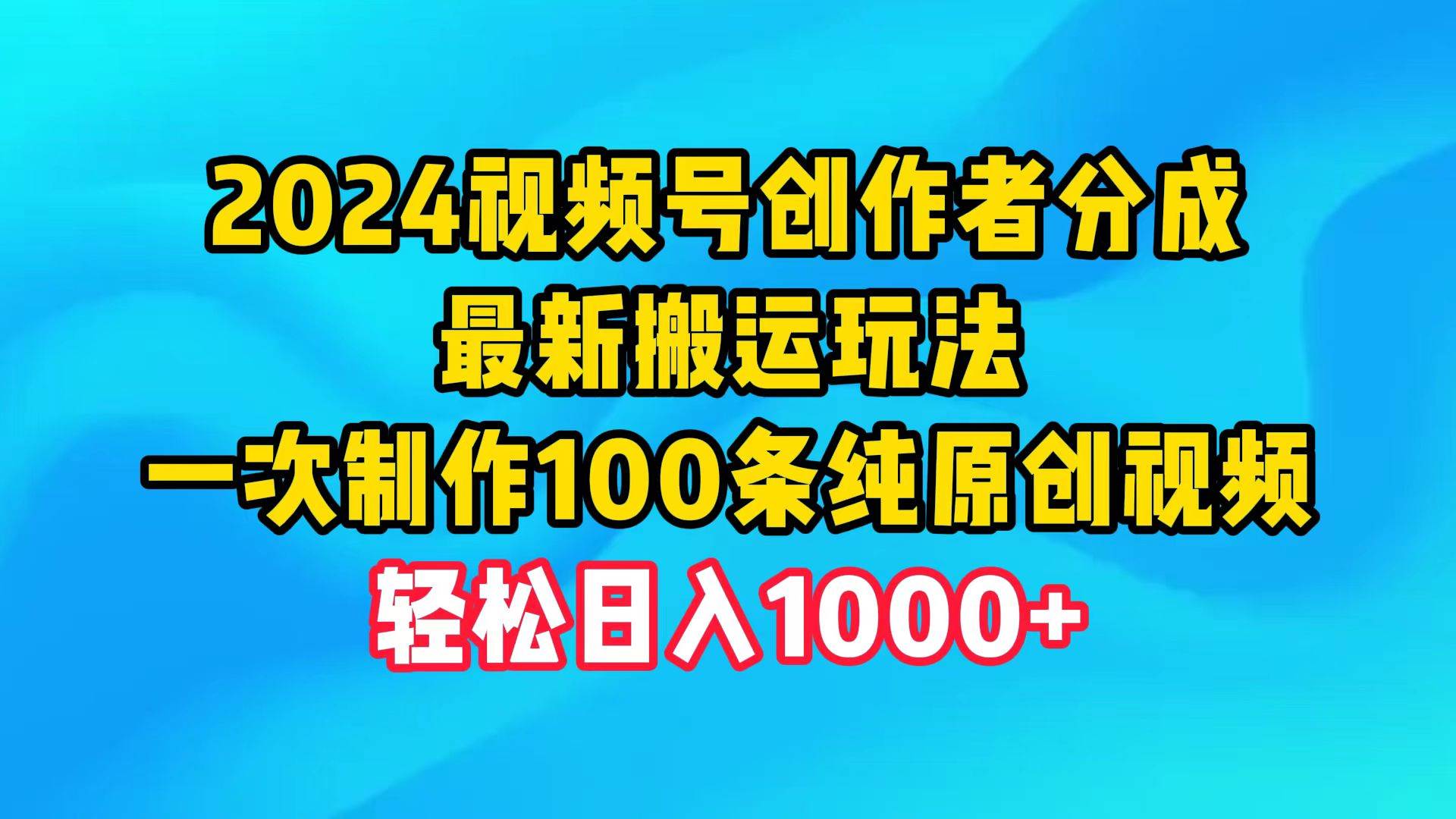 （9989期）2024视频号创作者分成，最新搬运玩法，一次制作100条纯原创视频，日入1000+-宇文网创