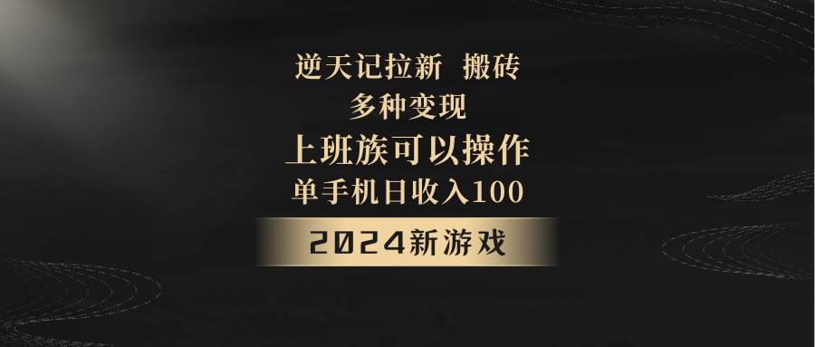 2024年新游戏，逆天记，单机日收入100+，上班族首选，拉新试玩搬砖，多种变现。-宇文网创