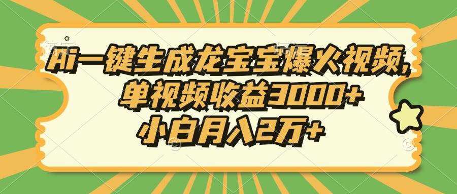 （13819期）Ai一键生成龙宝宝爆火视频，单视频收益3000+，小白月入2万+-宇文网创