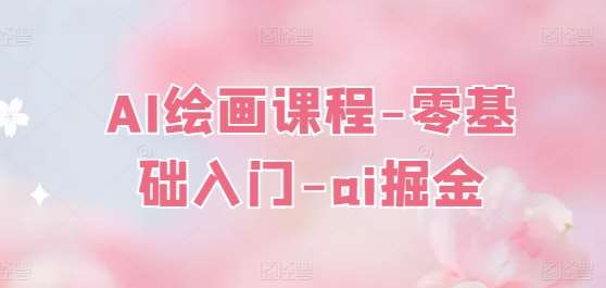 AI绘画课程-零基础入门-ai掘金-宇文网创