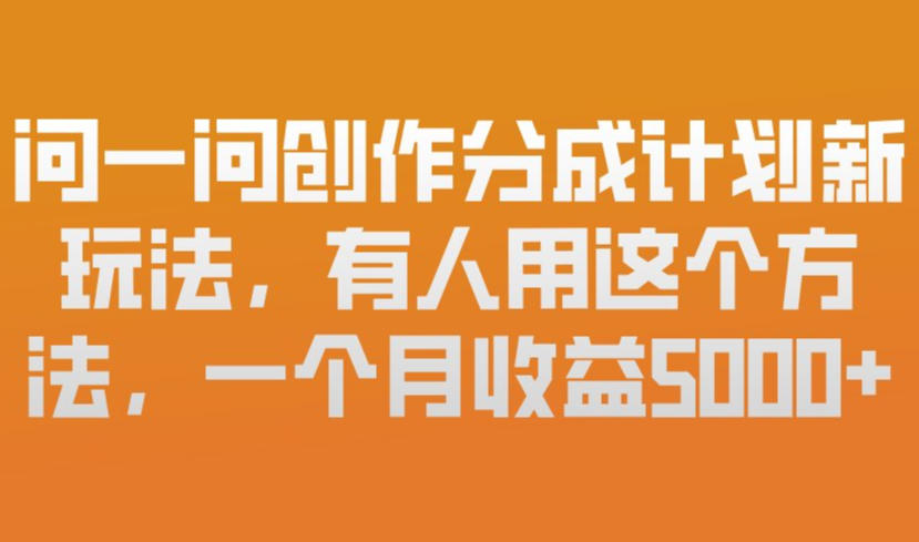 问一问创作分成计划新玩法，有人用这个方法，一个月收益5k，新手友好，有微信就能做【揭秘】-宇文网创
