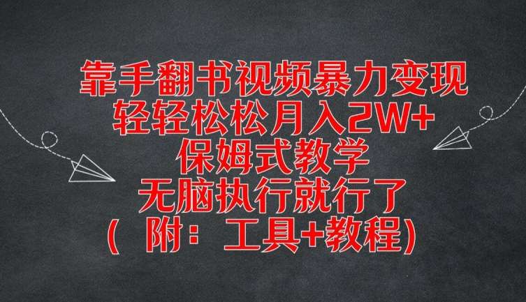 靠手翻书视频暴力变现，轻轻松松月入2W+，保姆式教学，无脑执行就行了(附：工具+教程)【揭秘】-宇文网创