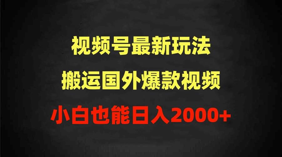 （9796期）2024视频号最新玩法，搬运国外爆款视频，100%过原创，小白也能日入2000+-宇文网创